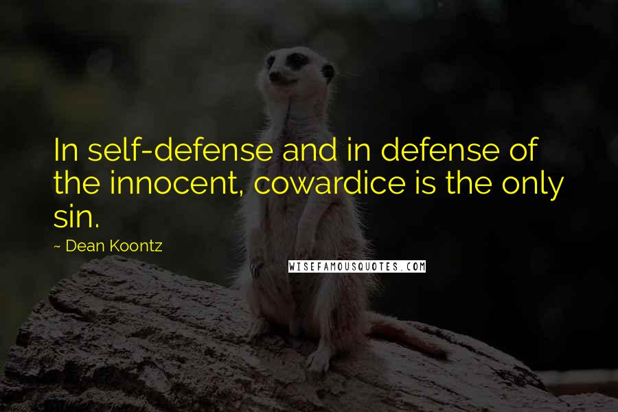 Dean Koontz Quotes: In self-defense and in defense of the innocent, cowardice is the only sin.