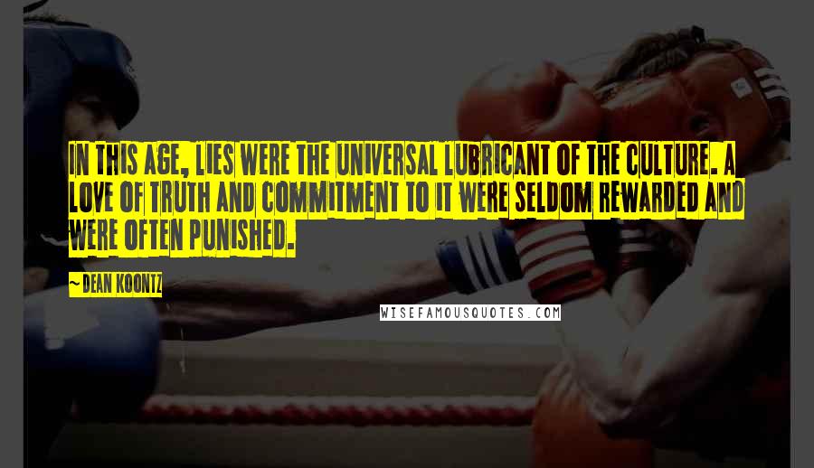 Dean Koontz Quotes: In this age, lies were the universal lubricant of the culture. A love of Truth and commitment to it were seldom rewarded and were often punished.