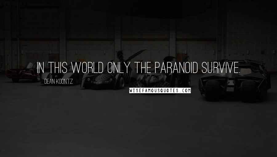 Dean Koontz Quotes: In this world only the paranoid survive.