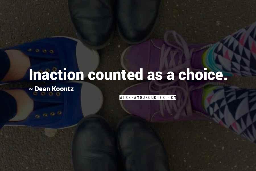 Dean Koontz Quotes: Inaction counted as a choice.
