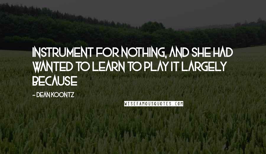 Dean Koontz Quotes: instrument for nothing, and she had wanted to learn to play it largely because