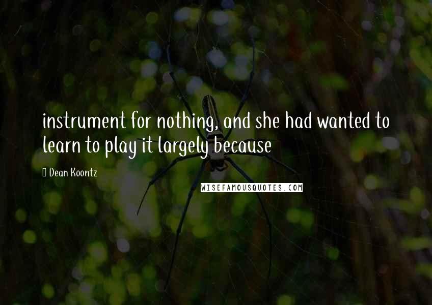 Dean Koontz Quotes: instrument for nothing, and she had wanted to learn to play it largely because