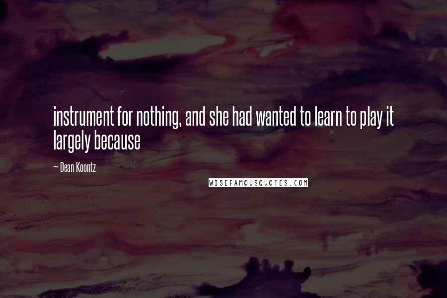 Dean Koontz Quotes: instrument for nothing, and she had wanted to learn to play it largely because