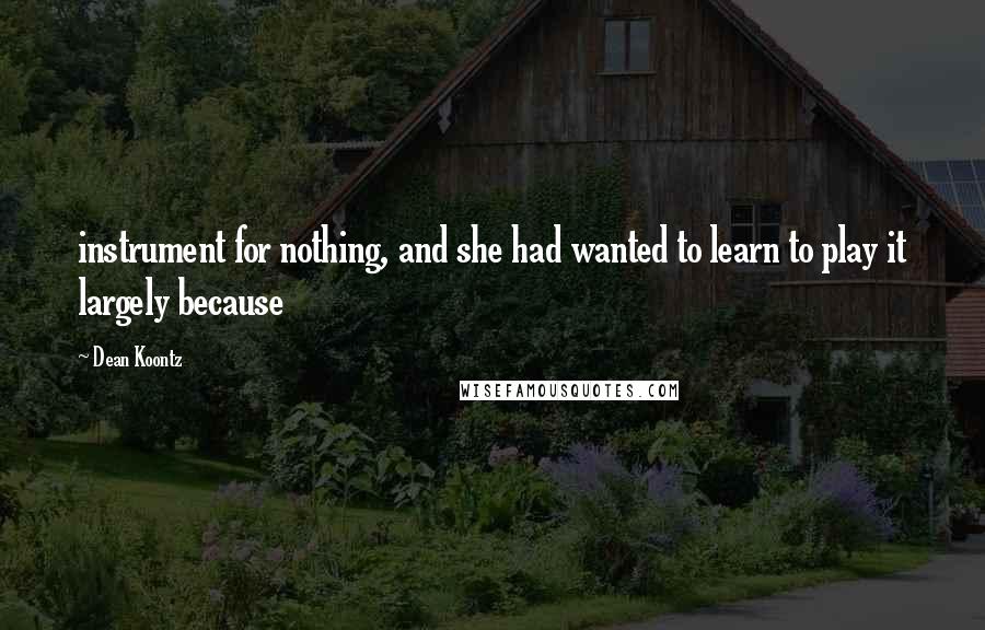 Dean Koontz Quotes: instrument for nothing, and she had wanted to learn to play it largely because