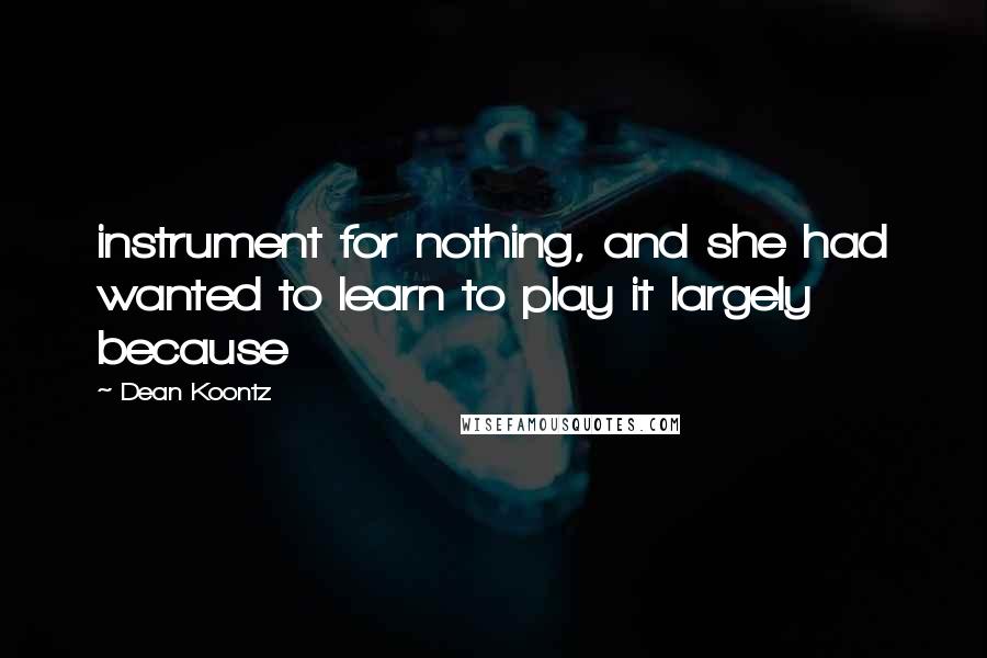 Dean Koontz Quotes: instrument for nothing, and she had wanted to learn to play it largely because