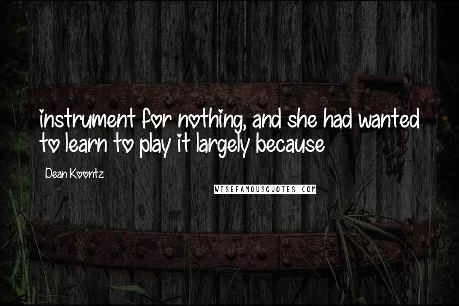 Dean Koontz Quotes: instrument for nothing, and she had wanted to learn to play it largely because