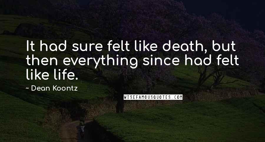Dean Koontz Quotes: It had sure felt like death, but then everything since had felt like life.