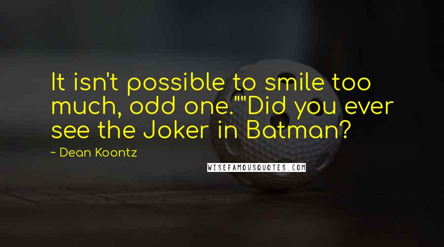 Dean Koontz Quotes: It isn't possible to smile too much, odd one.""Did you ever see the Joker in Batman?