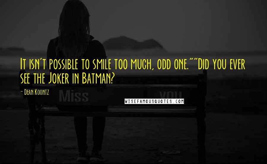 Dean Koontz Quotes: It isn't possible to smile too much, odd one.""Did you ever see the Joker in Batman?