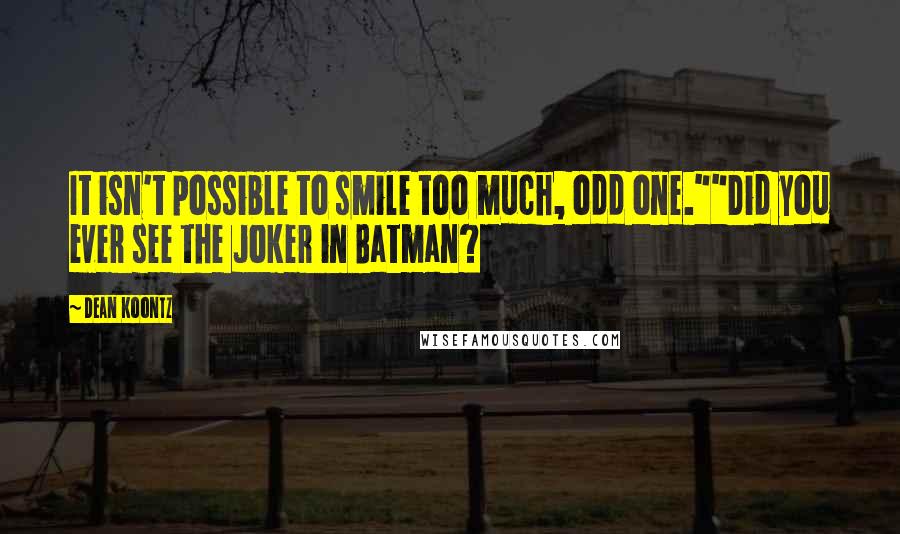 Dean Koontz Quotes: It isn't possible to smile too much, odd one.""Did you ever see the Joker in Batman?