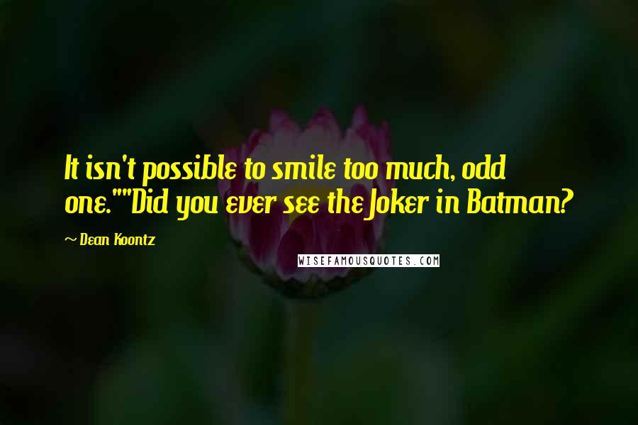 Dean Koontz Quotes: It isn't possible to smile too much, odd one.""Did you ever see the Joker in Batman?