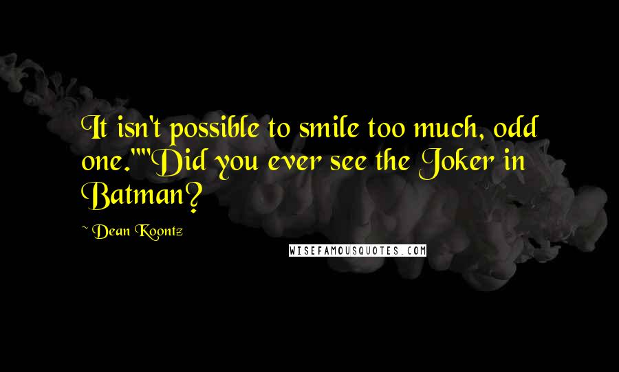 Dean Koontz Quotes: It isn't possible to smile too much, odd one.""Did you ever see the Joker in Batman?