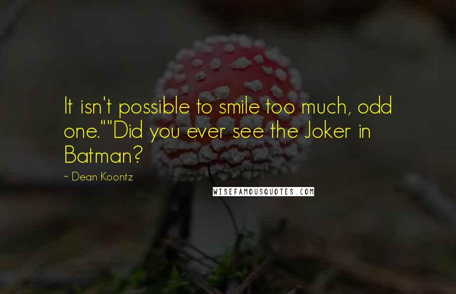 Dean Koontz Quotes: It isn't possible to smile too much, odd one.""Did you ever see the Joker in Batman?