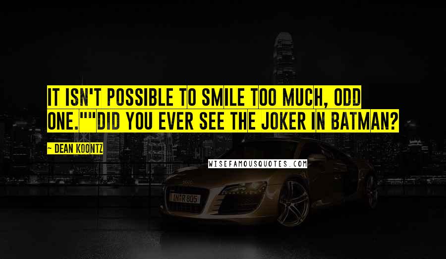 Dean Koontz Quotes: It isn't possible to smile too much, odd one.""Did you ever see the Joker in Batman?