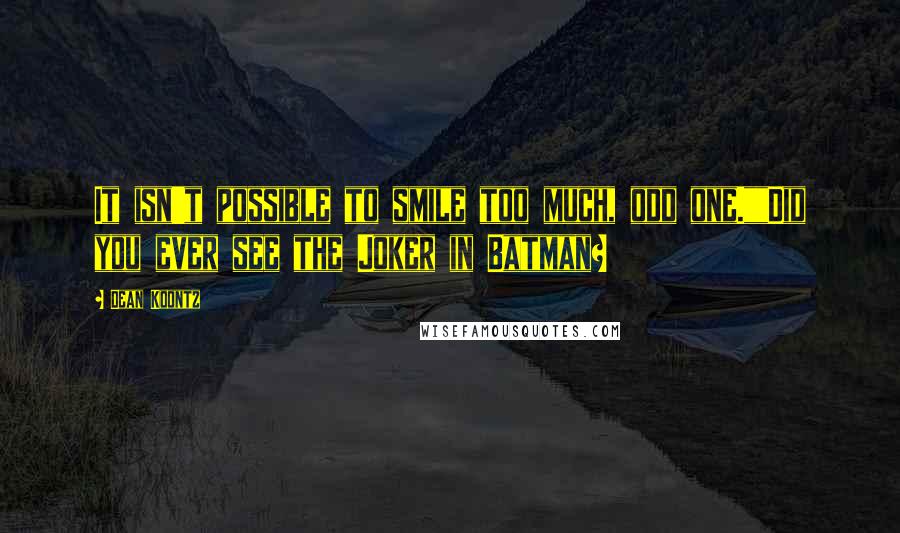 Dean Koontz Quotes: It isn't possible to smile too much, odd one.""Did you ever see the Joker in Batman?