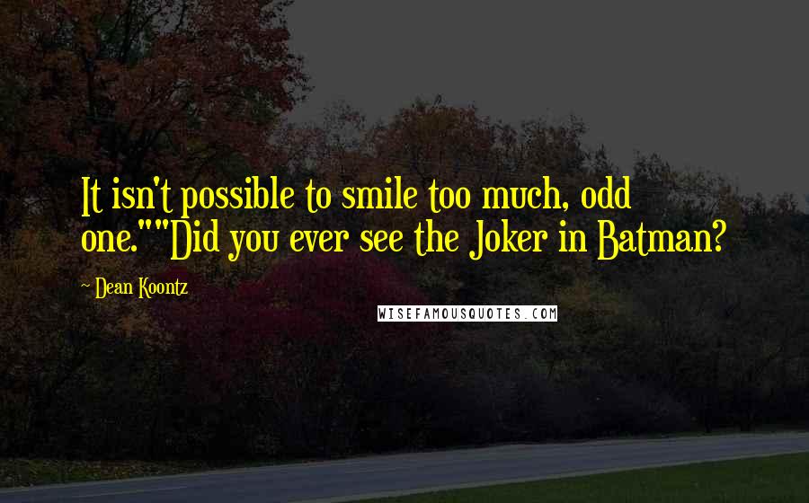 Dean Koontz Quotes: It isn't possible to smile too much, odd one.""Did you ever see the Joker in Batman?