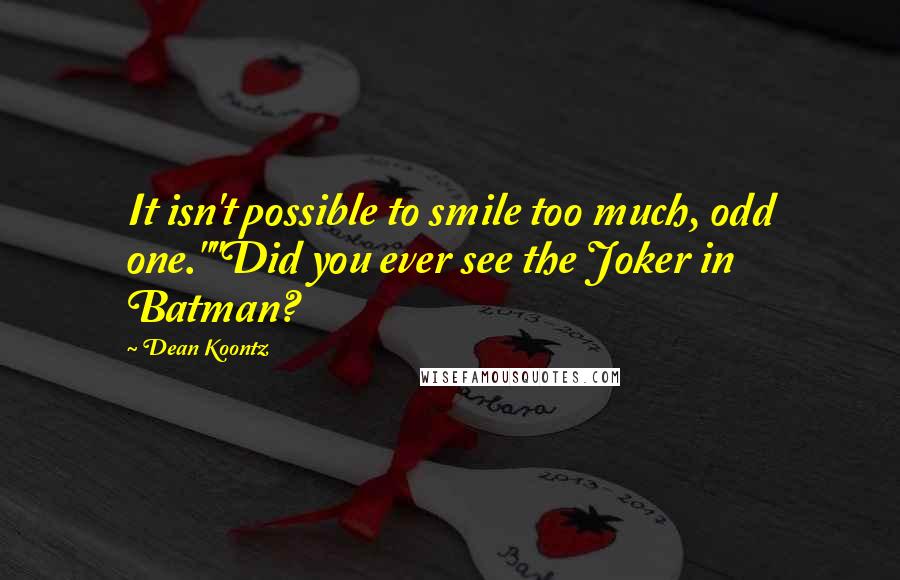 Dean Koontz Quotes: It isn't possible to smile too much, odd one.""Did you ever see the Joker in Batman?