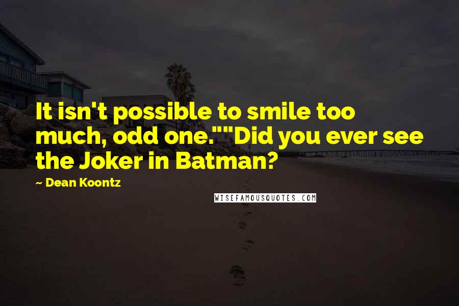 Dean Koontz Quotes: It isn't possible to smile too much, odd one.""Did you ever see the Joker in Batman?