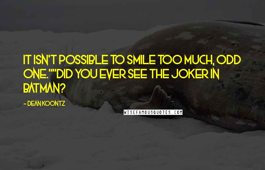 Dean Koontz Quotes: It isn't possible to smile too much, odd one.""Did you ever see the Joker in Batman?