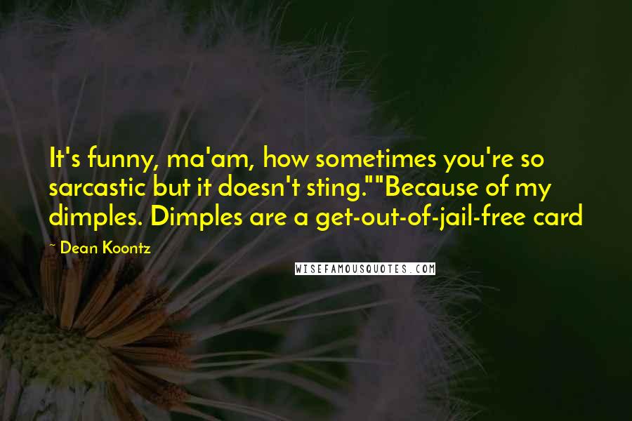 Dean Koontz Quotes: It's funny, ma'am, how sometimes you're so sarcastic but it doesn't sting.""Because of my dimples. Dimples are a get-out-of-jail-free card