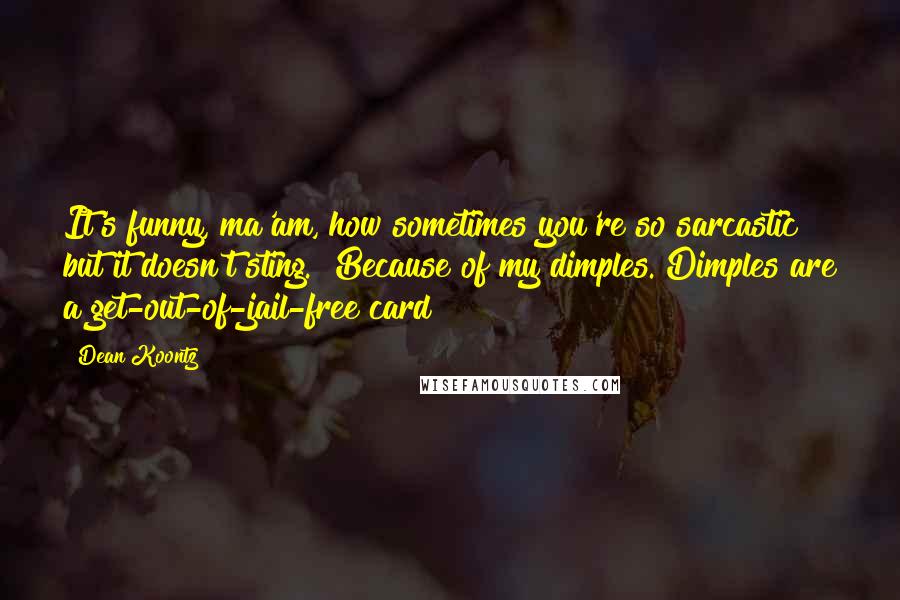 Dean Koontz Quotes: It's funny, ma'am, how sometimes you're so sarcastic but it doesn't sting.""Because of my dimples. Dimples are a get-out-of-jail-free card