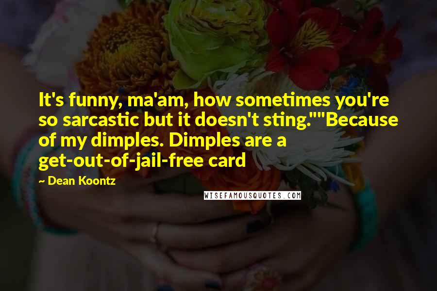 Dean Koontz Quotes: It's funny, ma'am, how sometimes you're so sarcastic but it doesn't sting.""Because of my dimples. Dimples are a get-out-of-jail-free card