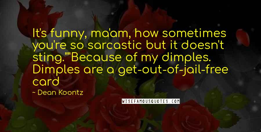 Dean Koontz Quotes: It's funny, ma'am, how sometimes you're so sarcastic but it doesn't sting.""Because of my dimples. Dimples are a get-out-of-jail-free card