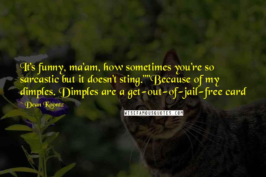 Dean Koontz Quotes: It's funny, ma'am, how sometimes you're so sarcastic but it doesn't sting.""Because of my dimples. Dimples are a get-out-of-jail-free card