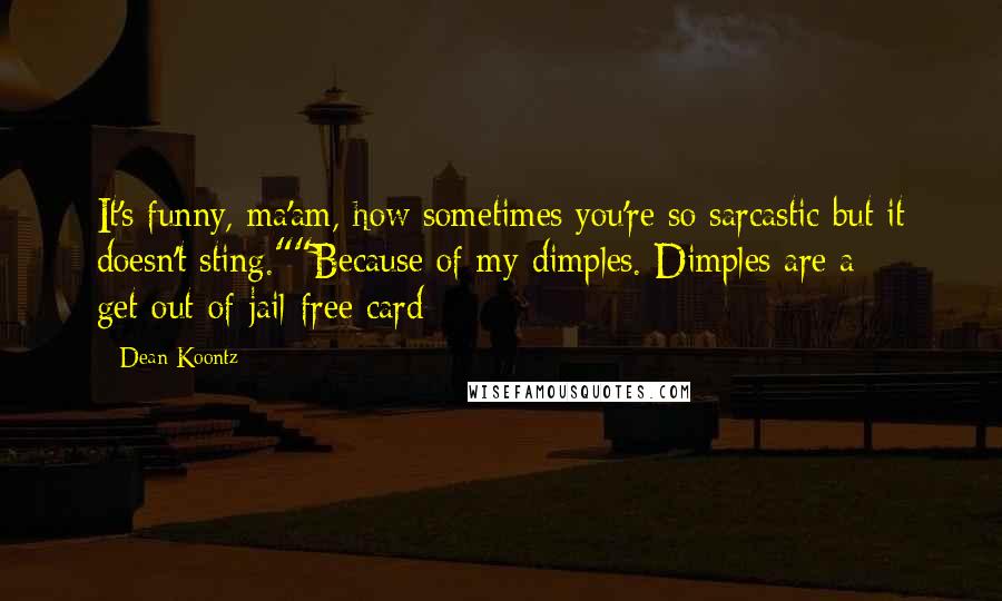 Dean Koontz Quotes: It's funny, ma'am, how sometimes you're so sarcastic but it doesn't sting.""Because of my dimples. Dimples are a get-out-of-jail-free card