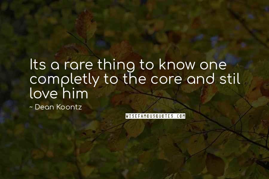 Dean Koontz Quotes: Its a rare thing to know one completly to the core and stil love him