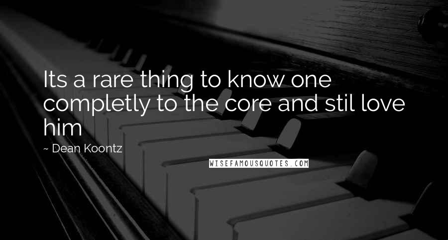 Dean Koontz Quotes: Its a rare thing to know one completly to the core and stil love him