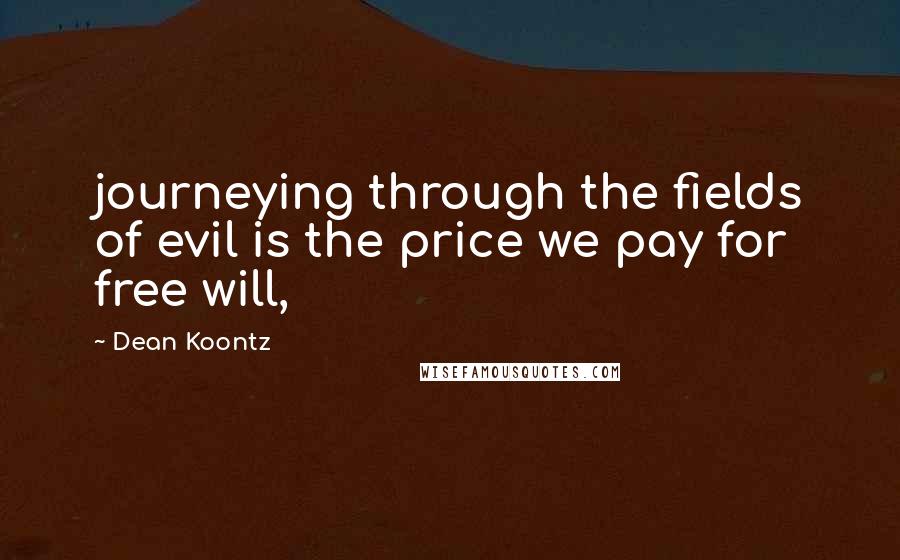 Dean Koontz Quotes: journeying through the fields of evil is the price we pay for free will,