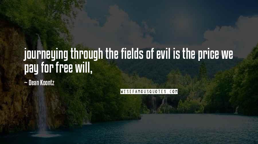 Dean Koontz Quotes: journeying through the fields of evil is the price we pay for free will,