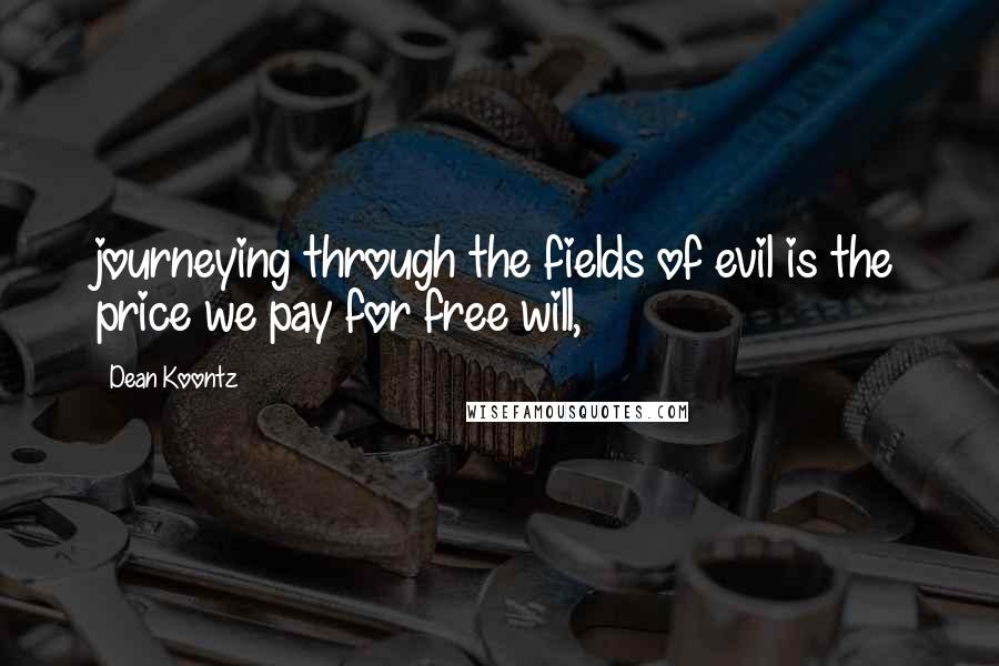 Dean Koontz Quotes: journeying through the fields of evil is the price we pay for free will,