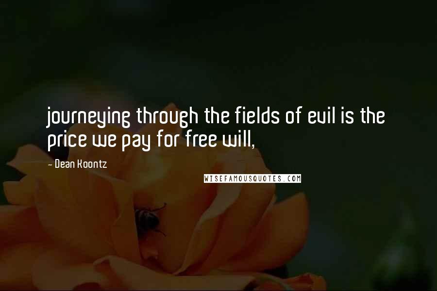 Dean Koontz Quotes: journeying through the fields of evil is the price we pay for free will,