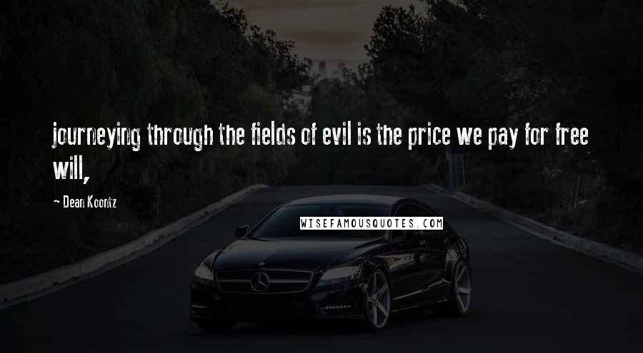 Dean Koontz Quotes: journeying through the fields of evil is the price we pay for free will,