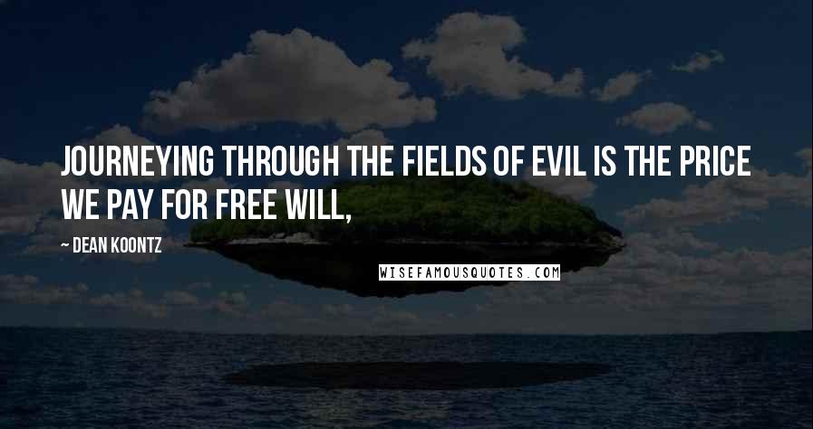Dean Koontz Quotes: journeying through the fields of evil is the price we pay for free will,