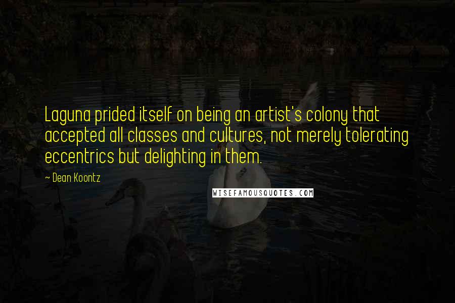 Dean Koontz Quotes: Laguna prided itself on being an artist's colony that accepted all classes and cultures, not merely tolerating eccentrics but delighting in them.