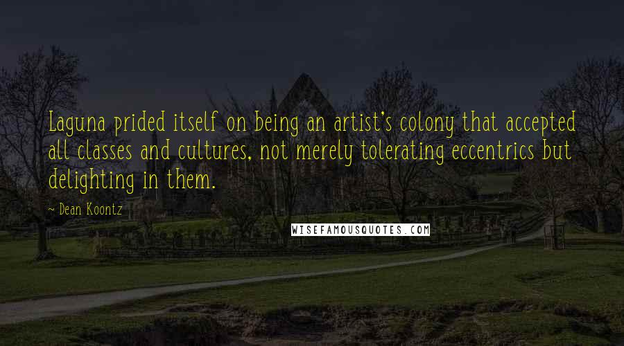 Dean Koontz Quotes: Laguna prided itself on being an artist's colony that accepted all classes and cultures, not merely tolerating eccentrics but delighting in them.