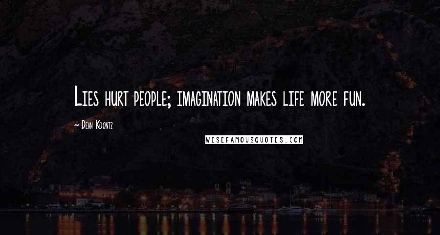 Dean Koontz Quotes: Lies hurt people; imagination makes life more fun.