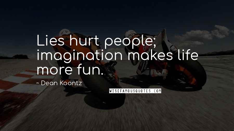 Dean Koontz Quotes: Lies hurt people; imagination makes life more fun.