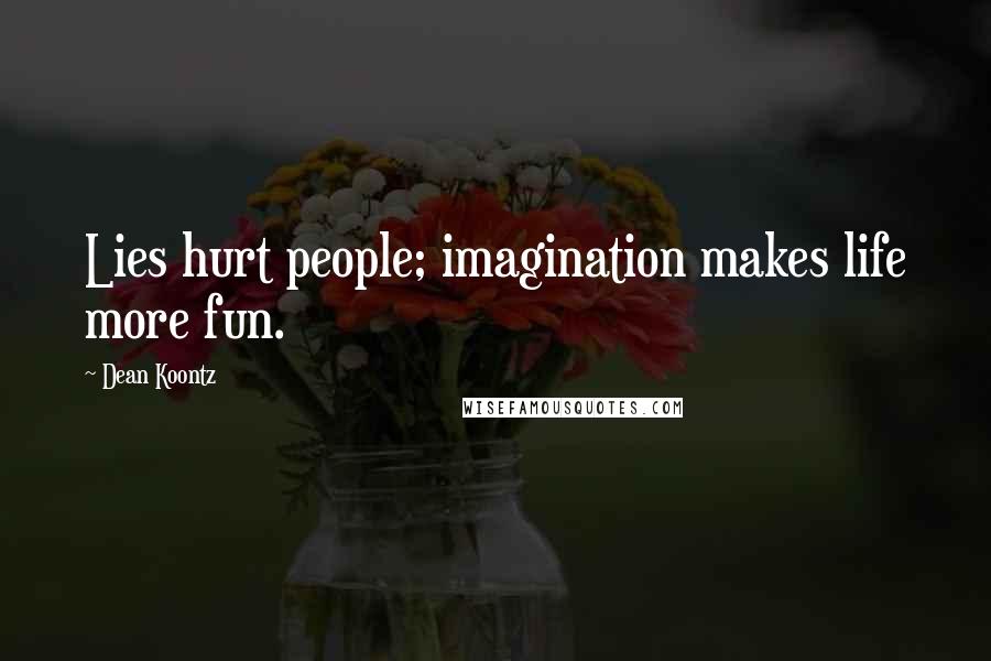 Dean Koontz Quotes: Lies hurt people; imagination makes life more fun.