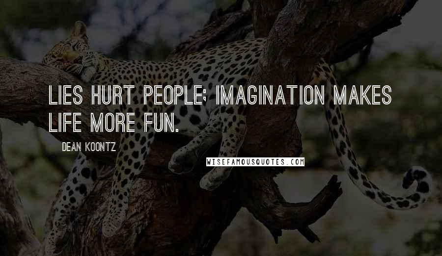 Dean Koontz Quotes: Lies hurt people; imagination makes life more fun.