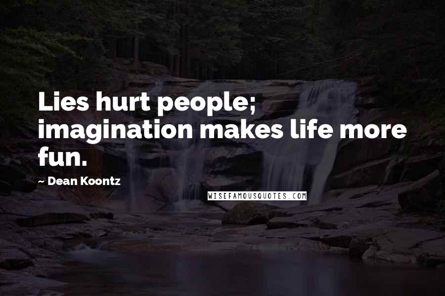 Dean Koontz Quotes: Lies hurt people; imagination makes life more fun.