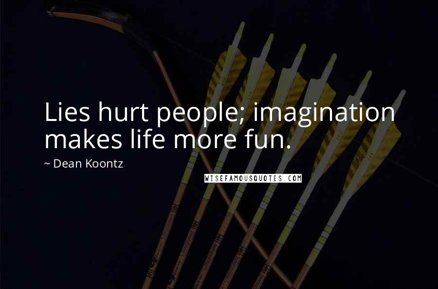 Dean Koontz Quotes: Lies hurt people; imagination makes life more fun.