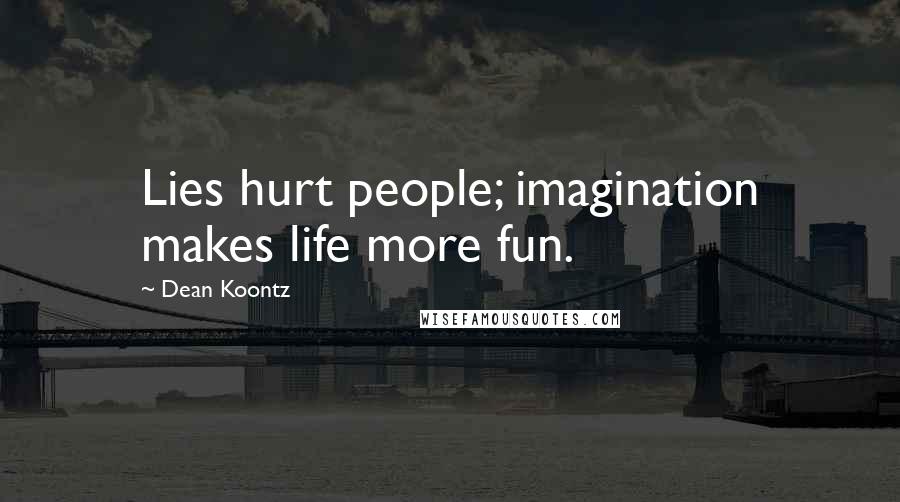Dean Koontz Quotes: Lies hurt people; imagination makes life more fun.
