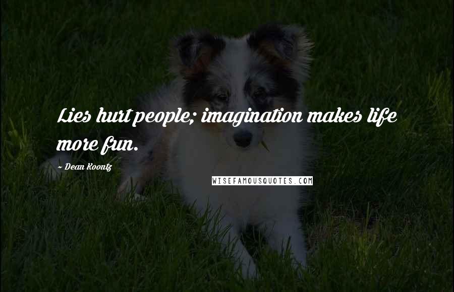 Dean Koontz Quotes: Lies hurt people; imagination makes life more fun.