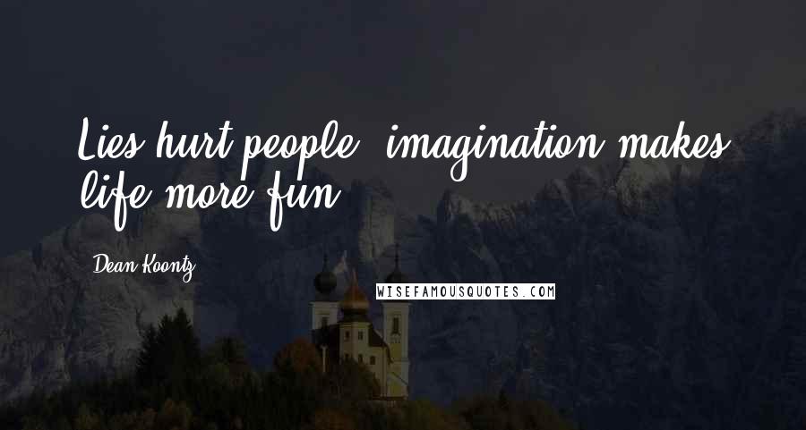 Dean Koontz Quotes: Lies hurt people; imagination makes life more fun.