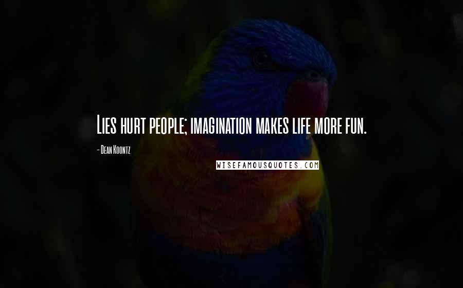 Dean Koontz Quotes: Lies hurt people; imagination makes life more fun.