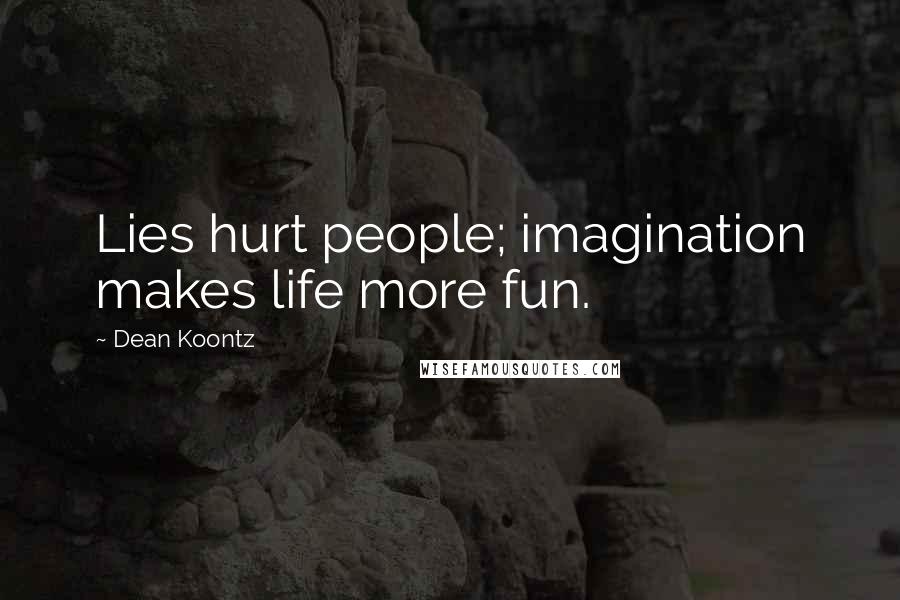 Dean Koontz Quotes: Lies hurt people; imagination makes life more fun.